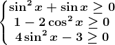 \left\\beginmatrix \sin^2x+\sin x\geq 0\\1-2\cos^2x\geq 0 \\4\sin^2x-3\geq 0 \endmatrix\right.